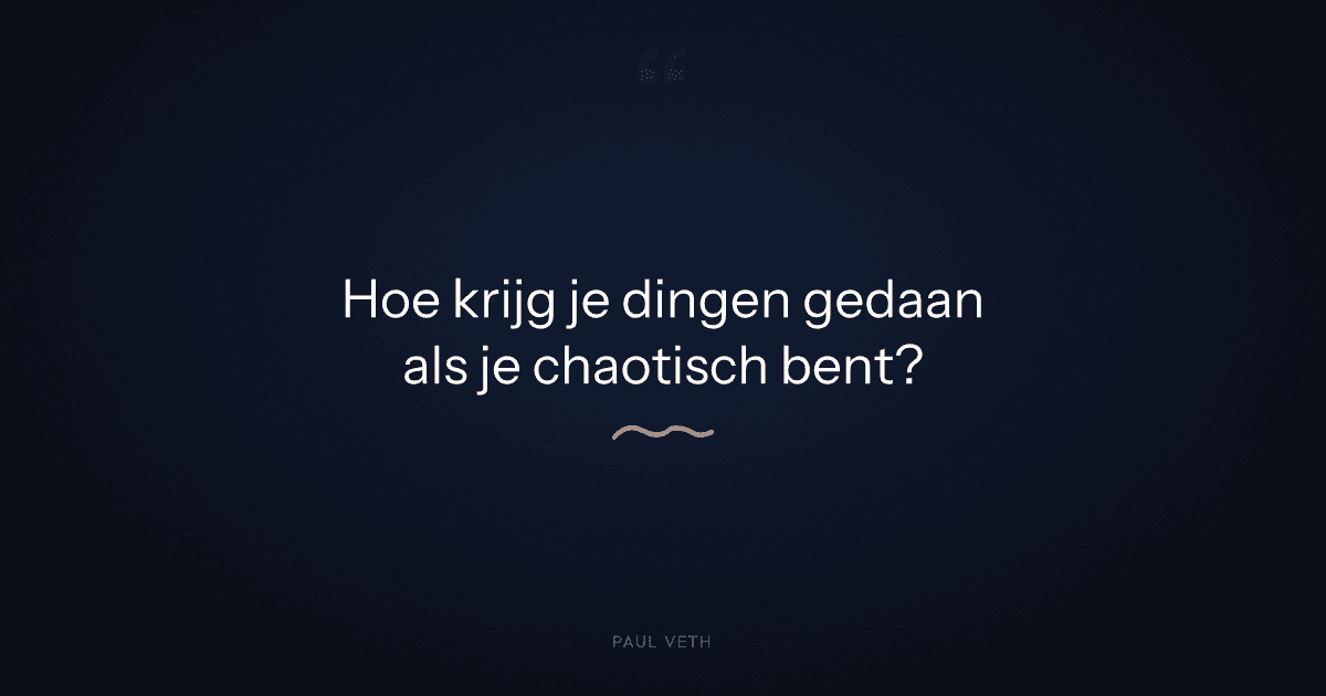 Hoe krijg je dingen gedaan als je chaotisch bent?