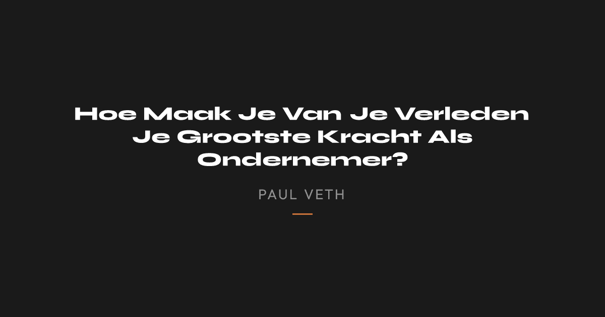 Hoe Maak Je Van Je Verleden Je Grootste Kracht Als Ondernemer?