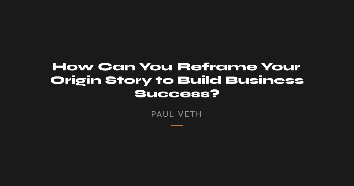 How Can You Reframe Your Origin Story to Build Business Success?