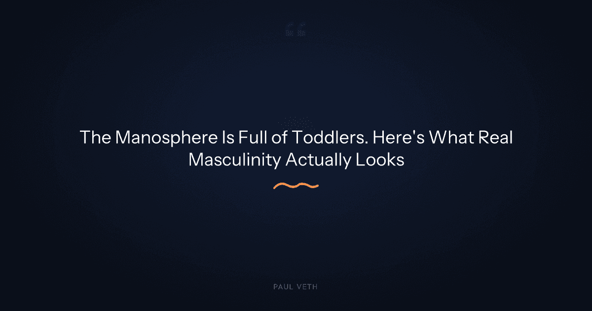 Why the Manosphere Is Full of Toddlers (And What Real Masculinity Actually Looks Like)