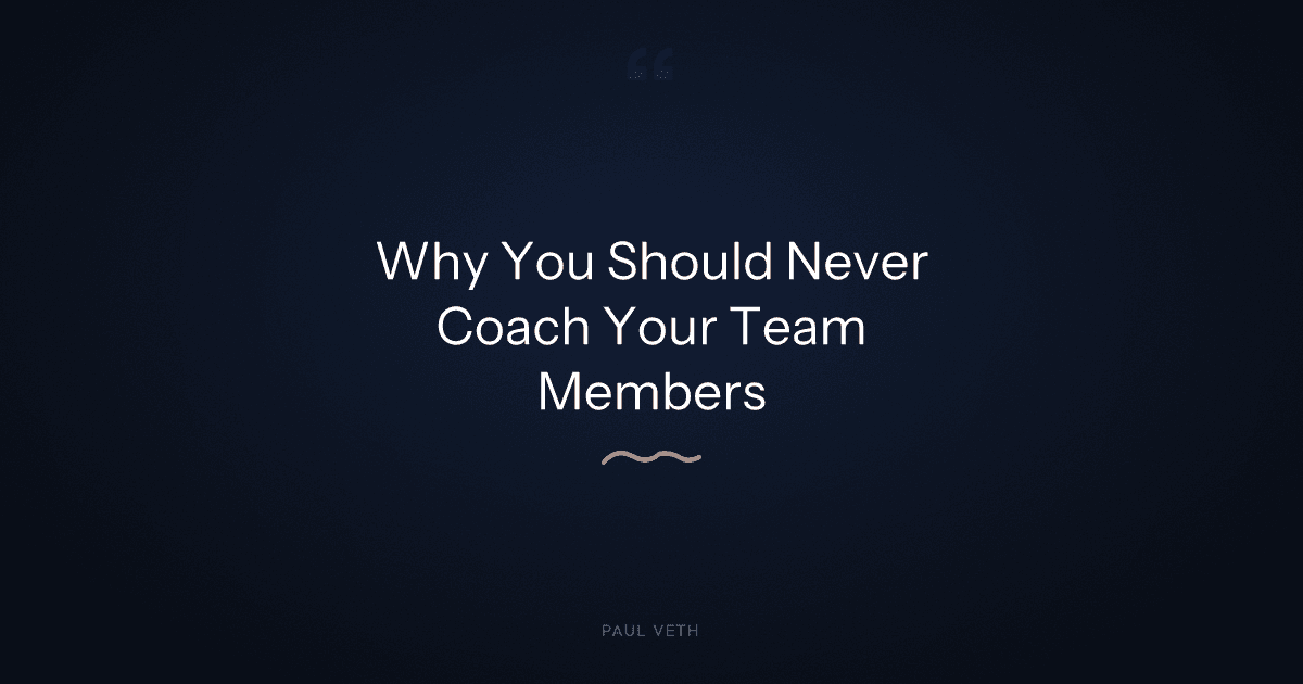 Why You Should Never Coach Your Team Members