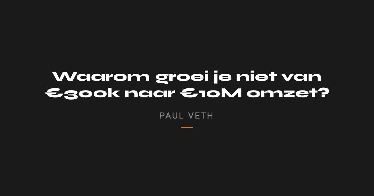 Waarom groei je niet van €300k naar €10M omzet?