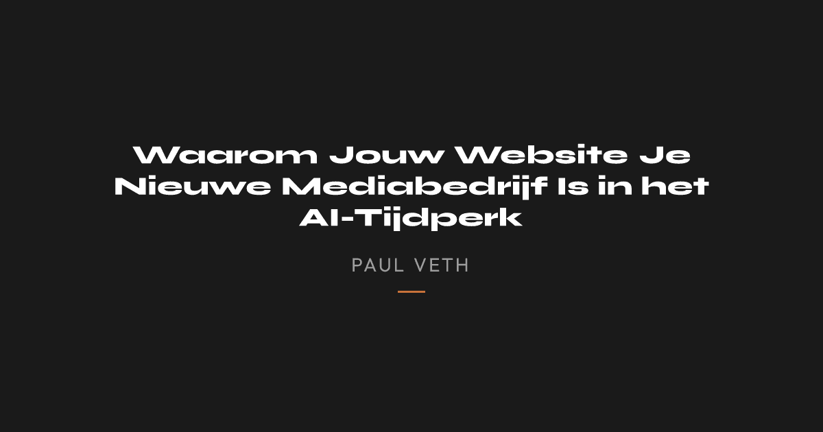 Waarom Jouw Website Je Nieuwe Mediabedrijf Is in het AI-Tijdperk