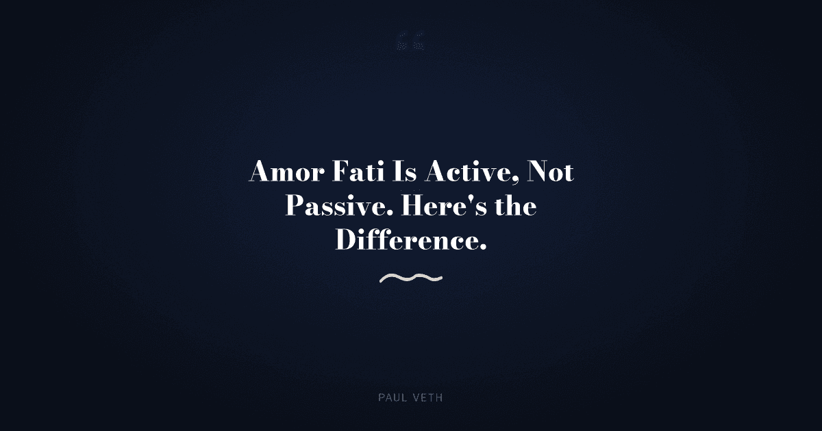 What Is Amor Fati and Why Is It Active, Not Passive?