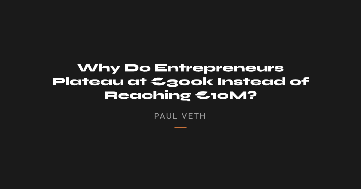 Why Do Entrepreneurs Plateau at €300k Instead of Reaching €10M?