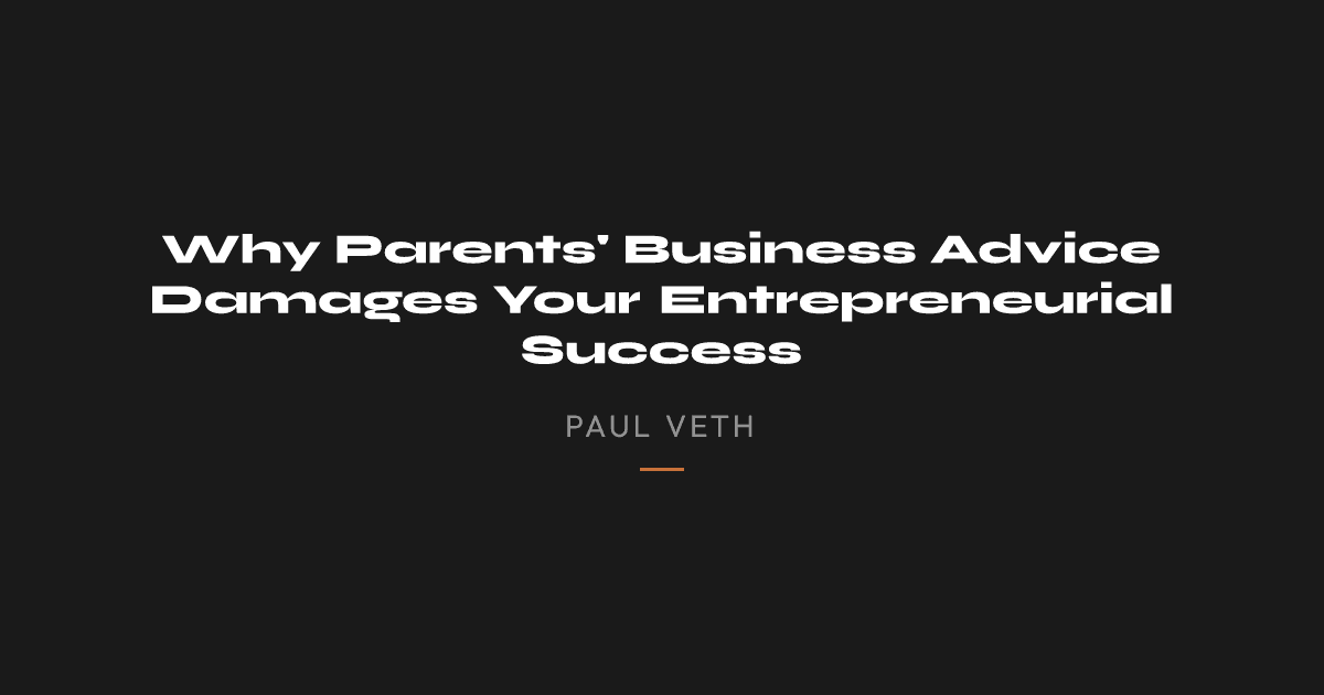 Why Parents' Business Advice Damages Your Entrepreneurial Success