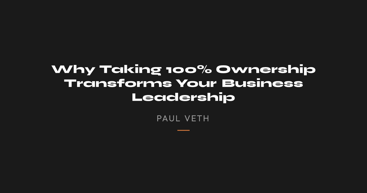 Why Taking 100% Ownership Transforms Your Business Leadership