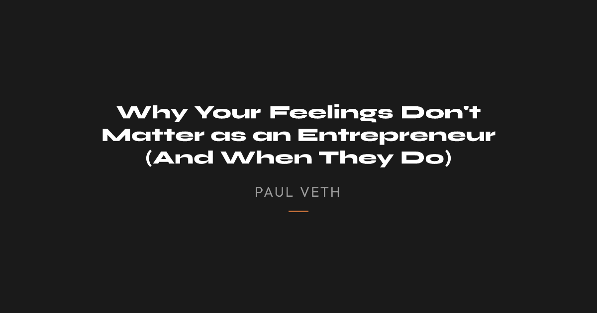 Why Your Feelings Don't Matter as an Entrepreneur (And When They Do)