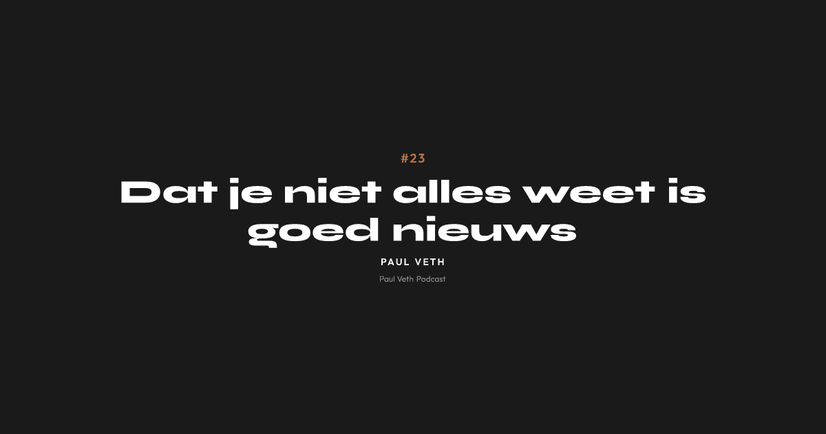 Dat je niet alles weet is goed nieuws