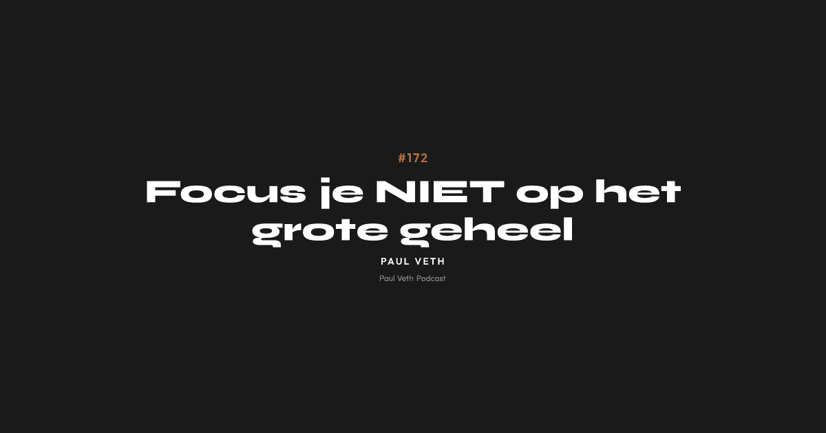 Focus je NIET op het grote geheel