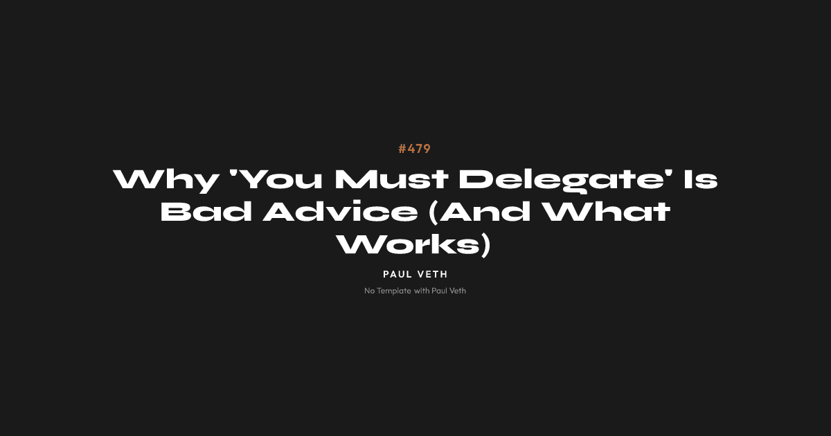 Why 'You Must Delegate' Is Bad Advice (And What Works)